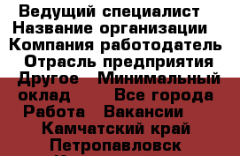 Ведущий специалист › Название организации ­ Компания-работодатель › Отрасль предприятия ­ Другое › Минимальный оклад ­ 1 - Все города Работа » Вакансии   . Камчатский край,Петропавловск-Камчатский г.